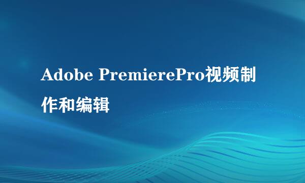 Adobe PremierePro视频制作和编辑
