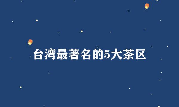 台湾最著名的5大茶区