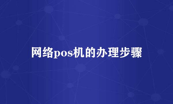 网络pos机的办理步骤