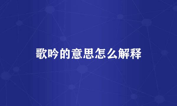 歌吟的意思怎么解释