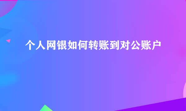 个人网银如何转账到对公账户