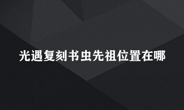 光遇复刻书虫先祖位置在哪
