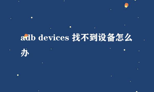 adb devices 找不到设备怎么办