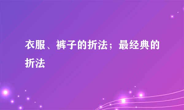 衣服、裤子的折法；最经典的折法