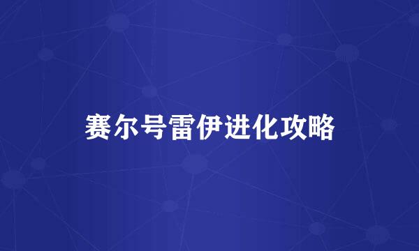 赛尔号雷伊进化攻略