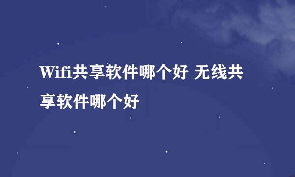 Wifi共享软件哪个好 无线共享软件哪个好