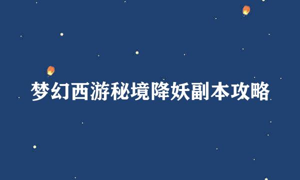梦幻西游秘境降妖副本攻略