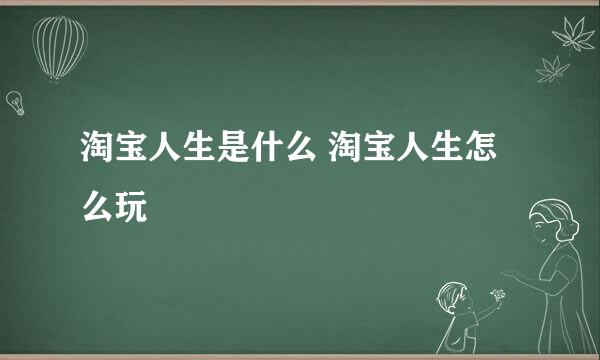 淘宝人生是什么 淘宝人生怎么玩