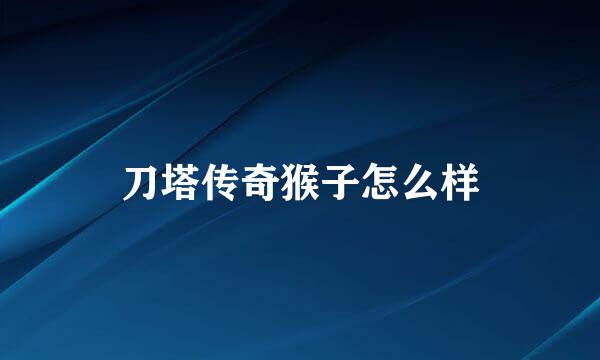 刀塔传奇猴子怎么样