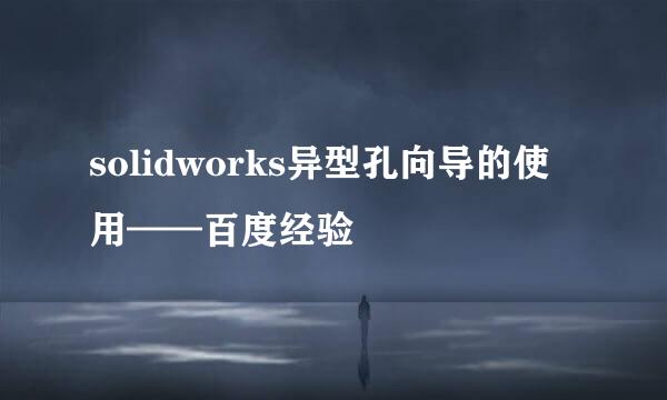 solidworks异型孔向导的使用——百度经验