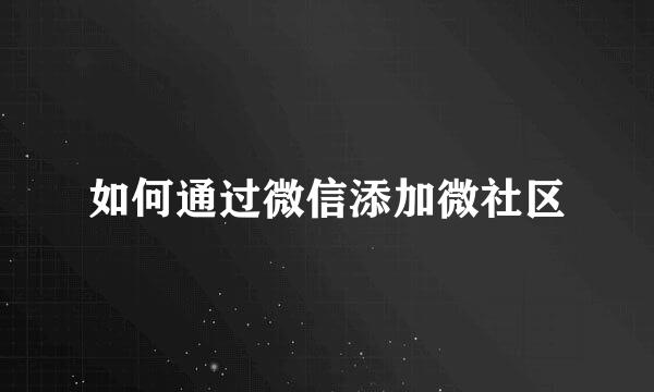 如何通过微信添加微社区
