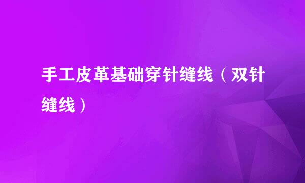 手工皮革基础穿针缝线（双针缝线）