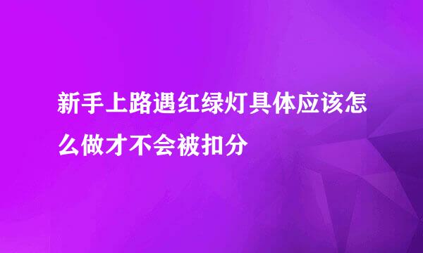新手上路遇红绿灯具体应该怎么做才不会被扣分