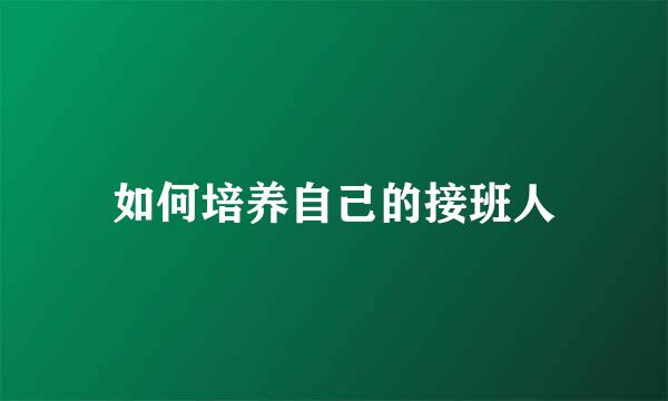 如何培养自己的接班人