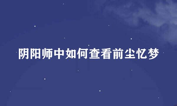阴阳师中如何查看前尘忆梦