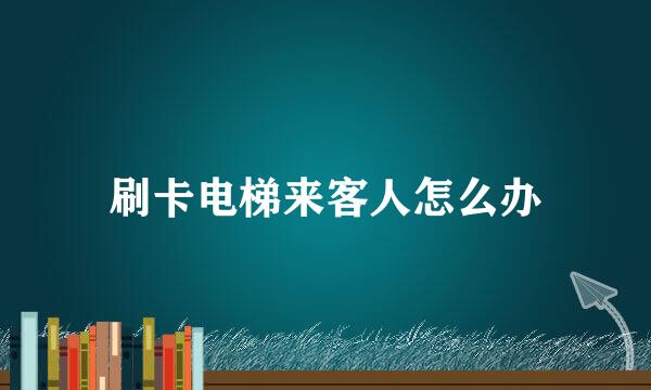 刷卡电梯来客人怎么办