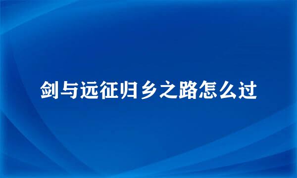 剑与远征归乡之路怎么过