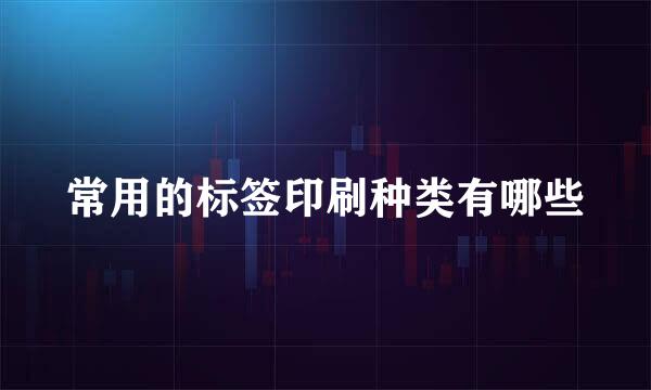 常用的标签印刷种类有哪些