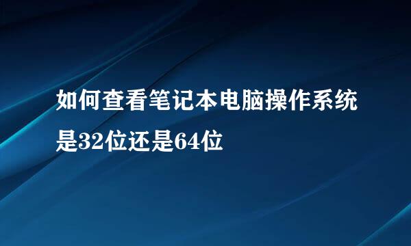 如何查看笔记本电脑操作系统是32位还是64位