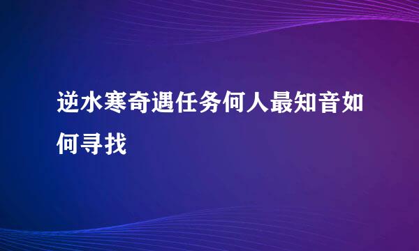 逆水寒奇遇任务何人最知音如何寻找