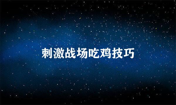 刺激战场吃鸡技巧