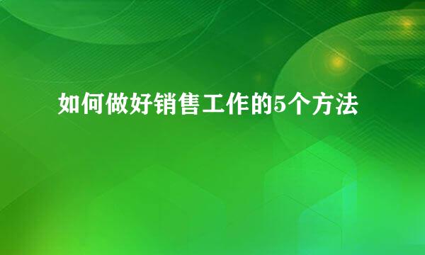 如何做好销售工作的5个方法