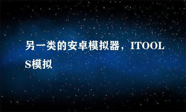 另一类的安卓模拟器，ITOOLS模拟