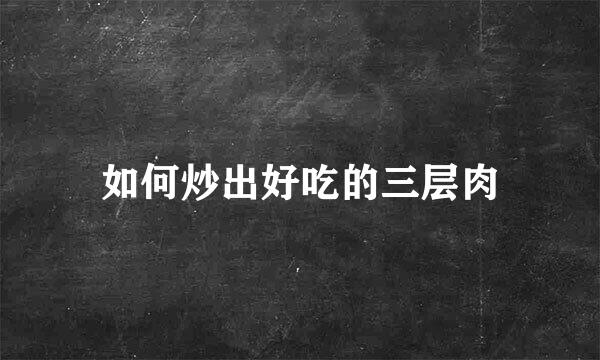如何炒出好吃的三层肉