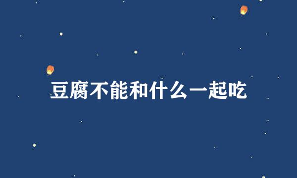 豆腐不能和什么一起吃