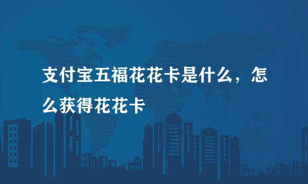 支付宝五福花花卡是什么，怎么获得花花卡