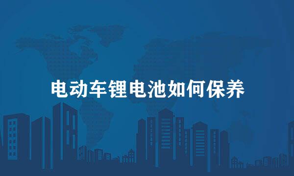 电动车锂电池如何保养