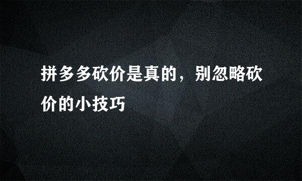 拼多多砍价是真的，别忽略砍价的小技巧