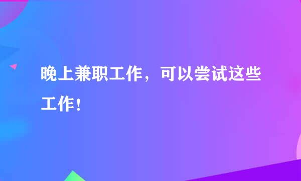 晚上兼职工作，可以尝试这些工作！