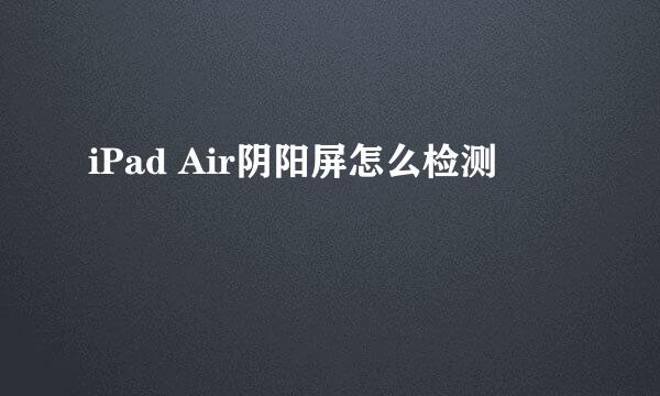 iPad Air阴阳屏怎么检测