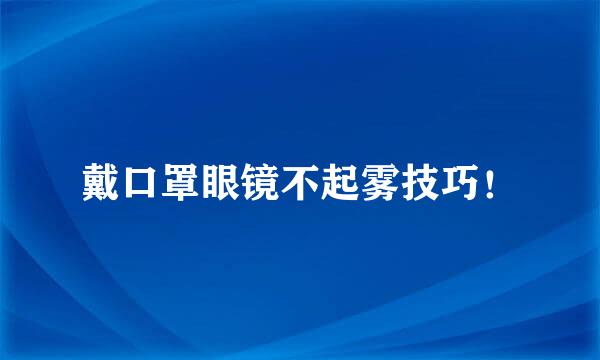 戴口罩眼镜不起雾技巧！