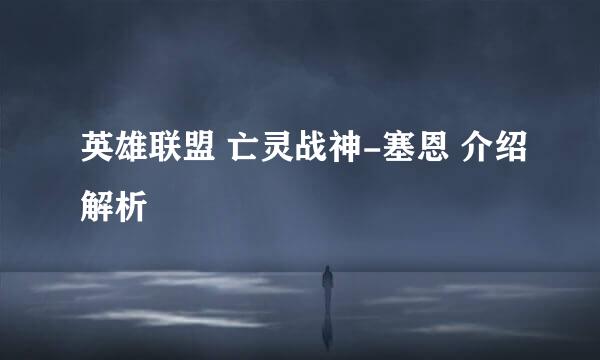 英雄联盟 亡灵战神-塞恩 介绍解析