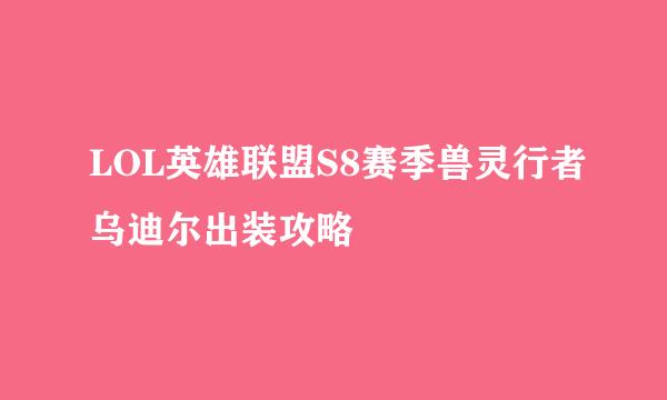 LOL英雄联盟S8赛季兽灵行者乌迪尔出装攻略
