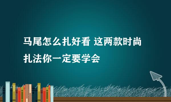 马尾怎么扎好看 这两款时尚扎法你一定要学会