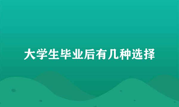 大学生毕业后有几种选择