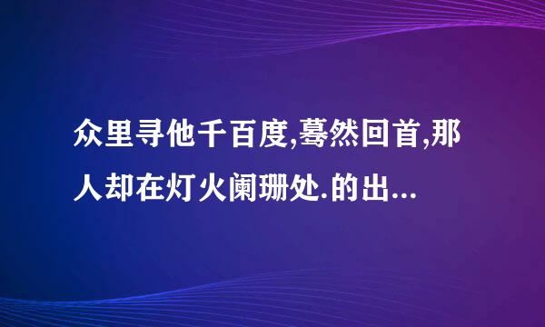 众里寻他千百度,蓦然回首,那人却在灯火阑珊处.的出处?全词是怎样的