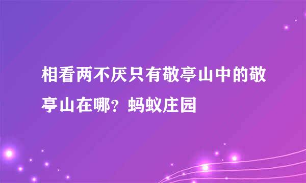 相看两不厌只有敬亭山中的敬亭山在哪？蚂蚁庄园