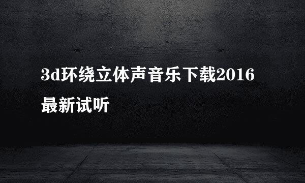 3d环绕立体声音乐下载2016最新试听