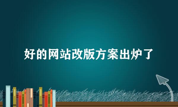 好的网站改版方案出炉了
