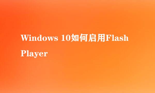 Windows 10如何启用Flash Player