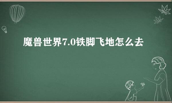 魔兽世界7.0铁脚飞地怎么去