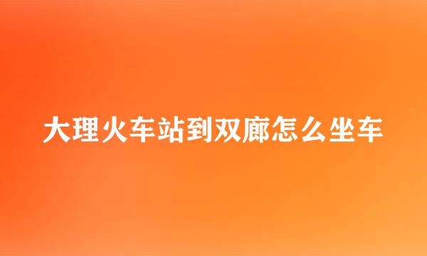 大理火车站到双廊怎么坐车