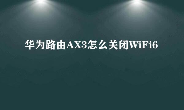 华为路由AX3怎么关闭WiFi6