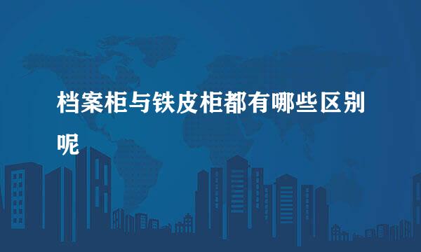 档案柜与铁皮柜都有哪些区别呢