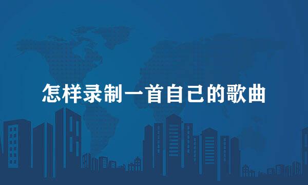 怎样录制一首自己的歌曲