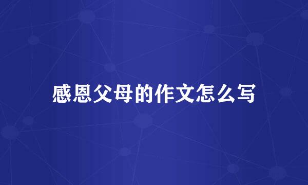 感恩父母的作文怎么写